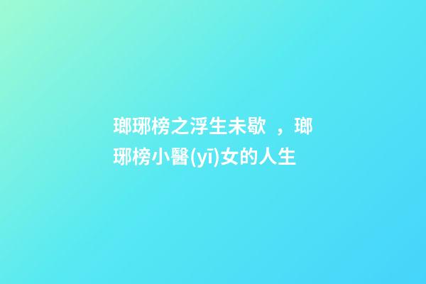 瑯琊榜之浮生未歇，瑯琊榜小醫(yī)女的人生